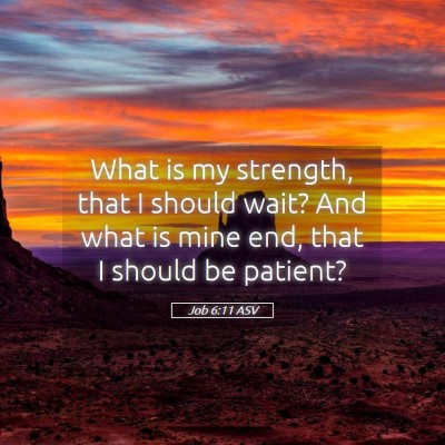 Picture 05 - Job 6:11 ASV - What is my strength, that I should wait? And what - Bible Verse Picture