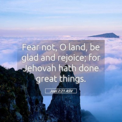 Picture 05 - Joel 2:21 ASV - Fear not, O land, be glad and rejoice; for - Bible Verse Picture