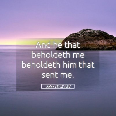 Picture 05 - John 12:45 ASV - And he that beholdeth me beholdeth him that sent - Bible Verse Picture