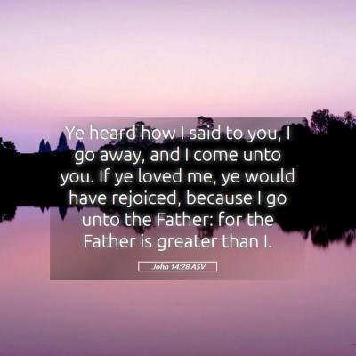 Picture 05 - John 14:28 ASV - Ye heard how I said to you, I go away, and I come - Bible Verse Picture