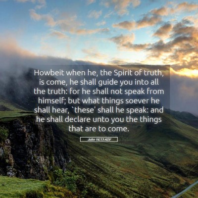 Picture 05 - John 16:13 ASV - Howbeit when he, the Spirit of truth, is come, he - Bible Verse Picture