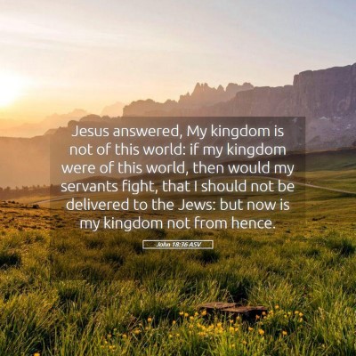 Picture 05 - John 18:36 ASV - Jesus answered, My kingdom is not of this world: - Bible Verse Picture