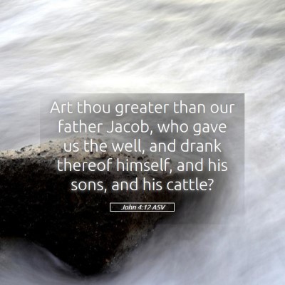 Picture 05 - John 4:12 ASV - Art thou greater than our father Jacob, who gave - Bible Verse Picture