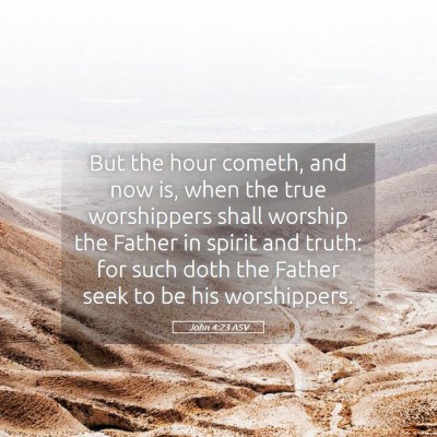 Picture 05 - John 4:23 ASV - But the hour cometh, and now is, when the true - Bible Verse Picture