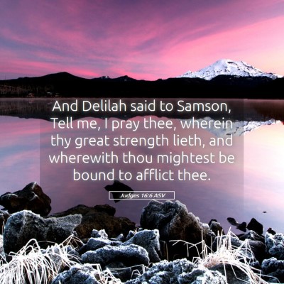 Picture 05 - Judges 16:6 ASV - And Delilah said to Samson, Tell me, I pray thee, - Bible Verse Picture