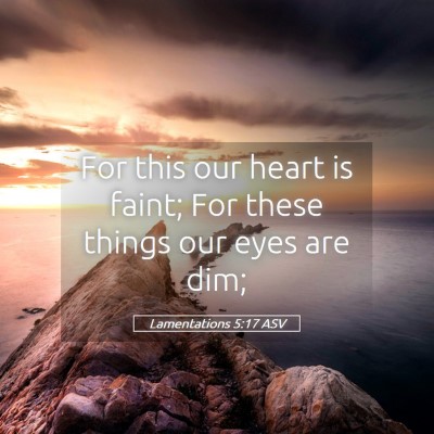 Picture 05 - Lamentations 5:17 ASV - For this our heart is faint; For these things our - Bible Verse Picture