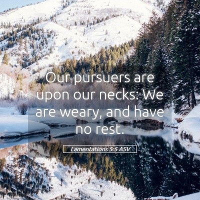 Picture 05 - Lamentations 5:5 ASV - Our pursuers are upon our necks: We are weary, - Bible Verse Picture