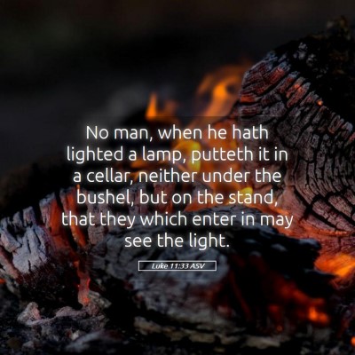 Picture 05 - Luke 11:33 ASV - No man, when he hath lighted a lamp, putteth it - Bible Verse Picture