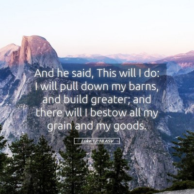 Picture 05 - Luke 12:18 ASV - And he said, This will I do: I will pull down my - Bible Verse Picture