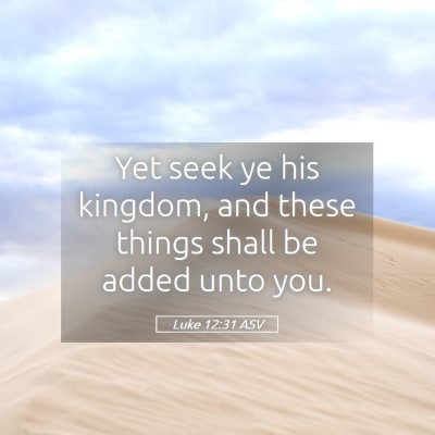 Picture 05 - Luke 12:31 ASV - Yet seek ye his kingdom, and these things shall - Bible Verse Picture