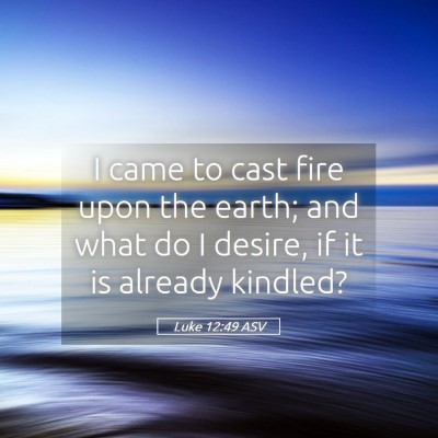 Picture 05 - Luke 12:49 ASV - I came to cast fire upon the earth; and what do I - Bible Verse Picture