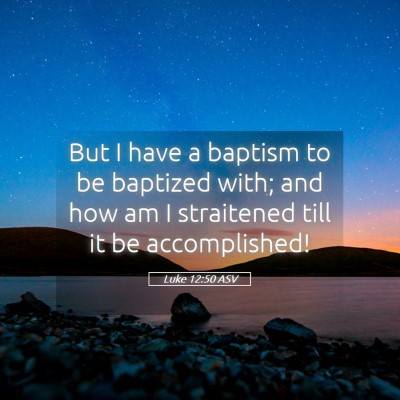 Picture 05 - Luke 12:50 ASV - But I have a baptism to be baptized with; and how - Bible Verse Picture