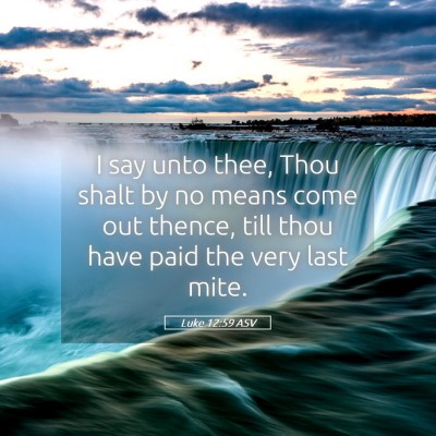 Picture 05 - Luke 12:59 ASV - I say unto thee, Thou shalt by no means come out - Bible Verse Picture