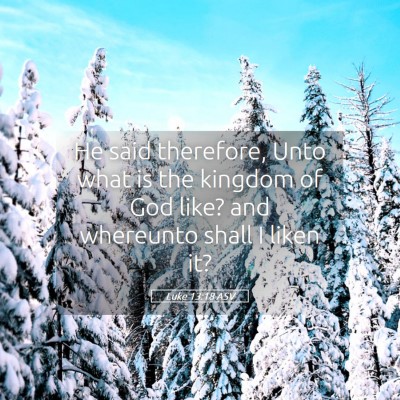 Picture 05 - Luke 13:18 ASV - He said therefore, Unto what is the kingdom of - Bible Verse Picture