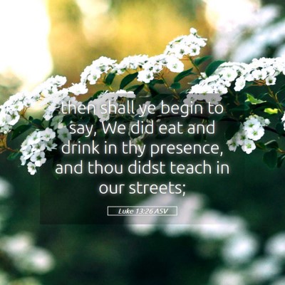 Picture 05 - Luke 13:26 ASV - then shall ye begin to say, We did eat and drink - Bible Verse Picture