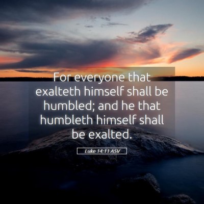 Picture 05 - Luke 14:11 ASV - For everyone that exalteth himself shall be - Bible Verse Picture
