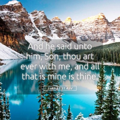 Picture 05 - Luke 15:31 ASV - And he said unto him, Son, thou art ever with me, - Bible Verse Picture