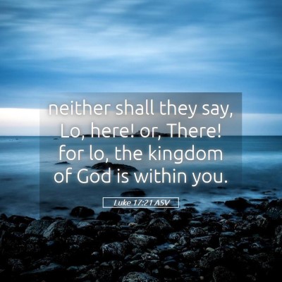 Picture 05 - Luke 17:21 ASV - neither shall they say, Lo, here! or, There! for - Bible Verse Picture