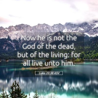 Picture 05 - Luke 20:38 ASV - Now he is not the God of the dead, but of the - Bible Verse Picture