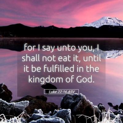 Picture 05 - Luke 22:16 ASV - for I say unto you, I shall not eat it, until it - Bible Verse Picture