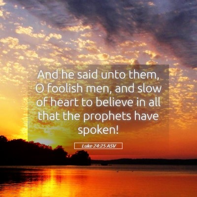Picture 05 - Luke 24:25 ASV - And he said unto them, O foolish men, and slow of - Bible Verse Picture