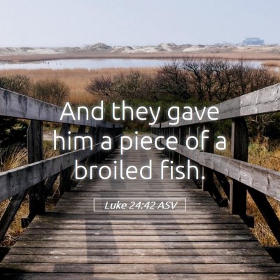Picture 05 - Luke 24:42 ASV - And they gave him a piece of a broiled - Bible Verse Picture