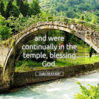 Picture 05 - Luke 24:53 ASV - and were continually in the temple, blessing - Bible Verse Picture