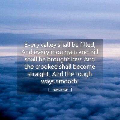 Picture 05 - Luke 3:5 ASV - Every valley shall be filled, And every mountain - Bible Verse Picture