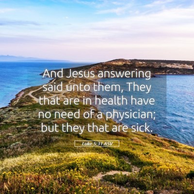 Picture 05 - Luke 5:31 ASV - And Jesus answering said unto them, They that are - Bible Verse Picture
