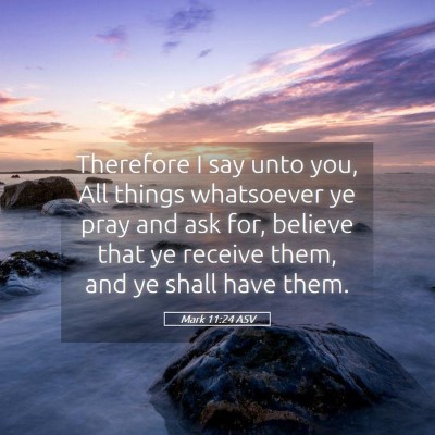 Picture 05 - Mark 11:24 ASV - Therefore I say unto you, All things whatsoever - Bible Verse Picture