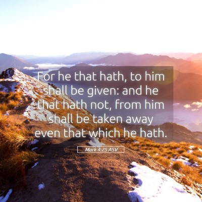 Picture 05 - Mark 4:25 ASV - For he that hath, to him shall be given: and he - Bible Verse Picture