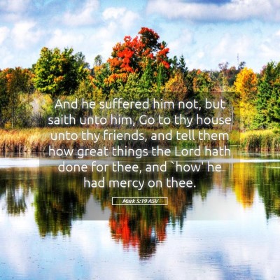 Picture 05 - Mark 5:19 ASV - And he suffered him not, but saith unto him, Go - Bible Verse Picture