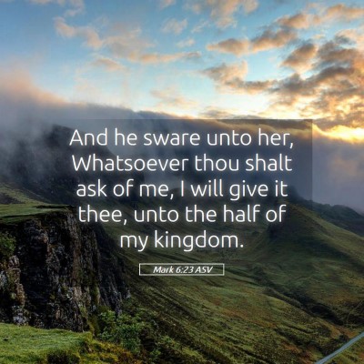 Picture 05 - Mark 6:23 ASV - And he sware unto her, Whatsoever thou shalt ask - Bible Verse Picture