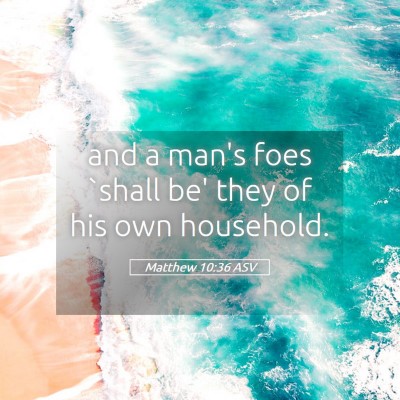 Picture 05 - Matthew 10:36 ASV - and a man's foes `shall be' they of his own - Bible Verse Picture