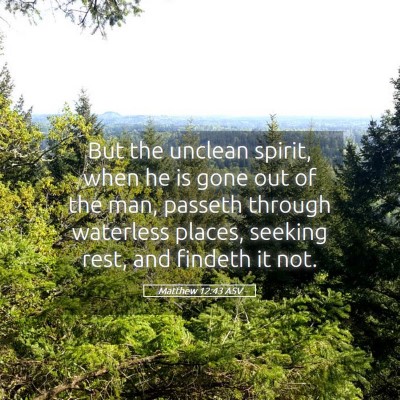 Picture 05 - Matthew 12:43 ASV - But the unclean spirit, when he is gone out of - Bible Verse Picture