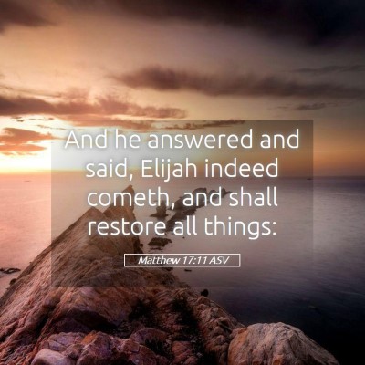 Picture 05 - Matthew 17:11 ASV - And he answered and said, Elijah indeed cometh, - Bible Verse Picture