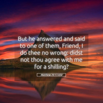 Picture 05 - Matthew 20:13 ASV - But he answered and said to one of them, Friend, - Bible Verse Picture