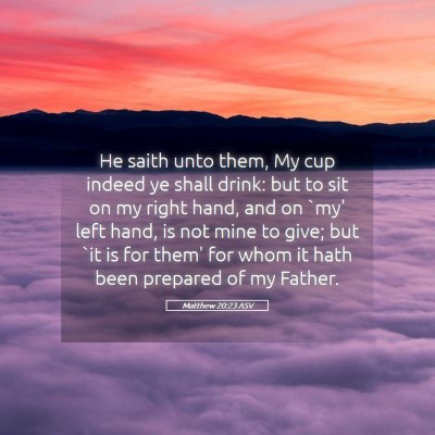 Picture 05 - Matthew 20:23 ASV - He saith unto them, My cup indeed ye shall drink: - Bible Verse Picture