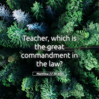 Picture 05 - Matthew 22:36 ASV - Teacher, which is the great commandment in the - Bible Verse Picture