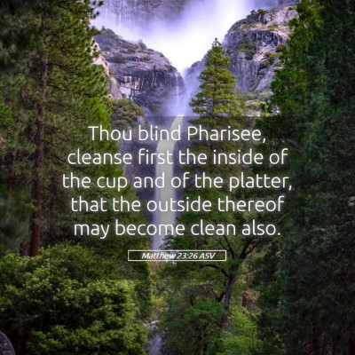 Picture 05 - Matthew 23:26 ASV - Thou blind Pharisee, cleanse first the inside of - Bible Verse Picture