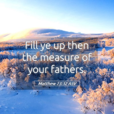 Picture 05 - Matthew 23:32 ASV - Fill ye up then the measure of your - Bible Verse Picture