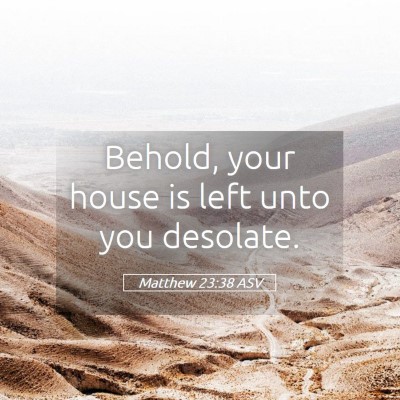Picture 05 - Matthew 23:38 ASV - Behold, your house is left unto you - Bible Verse Picture