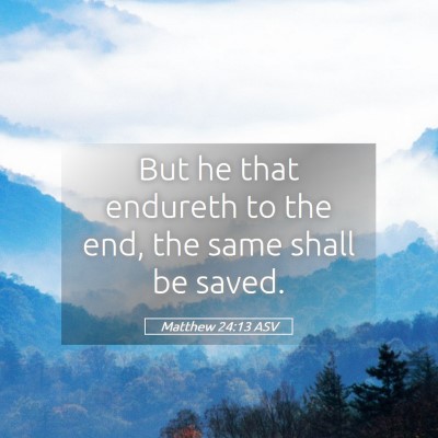 Picture 05 - Matthew 24:13 ASV - But he that endureth to the end, the same shall - Bible Verse Picture