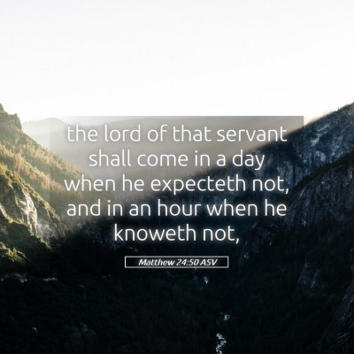 Picture 05 - Matthew 24:50 ASV - the lord of that servant shall come in a day when - Bible Verse Picture