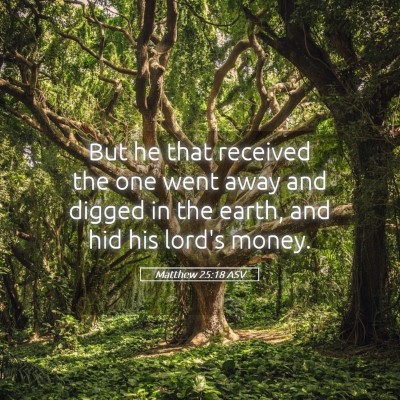 Picture 05 - Matthew 25:18 ASV - But he that received the one went away and digged - Bible Verse Picture