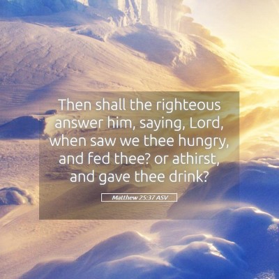Picture 05 - Matthew 25:37 ASV - Then shall the righteous answer him, saying, - Bible Verse Picture