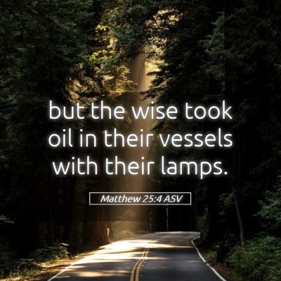 Picture 05 - Matthew 25:4 ASV - but the wise took oil in their vessels with their - Bible Verse Picture