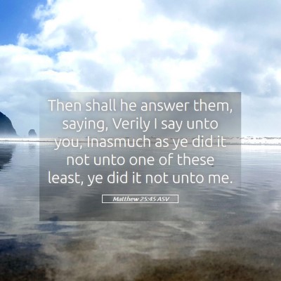 Picture 05 - Matthew 25:45 ASV - Then shall he answer them, saying, Verily I say - Bible Verse Picture
