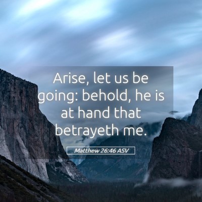 Picture 05 - Matthew 26:46 ASV - Arise, let us be going: behold, he is at hand - Bible Verse Picture