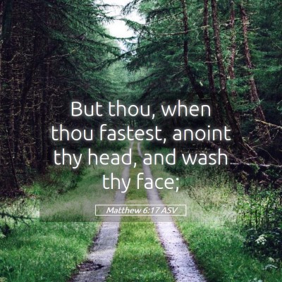 Picture 05 - Matthew 6:17 ASV - But thou, when thou fastest, anoint thy head, and - Bible Verse Picture